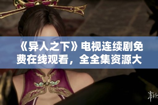 《异人之下》电视连续剧免费在线观看，全全集资源大放送