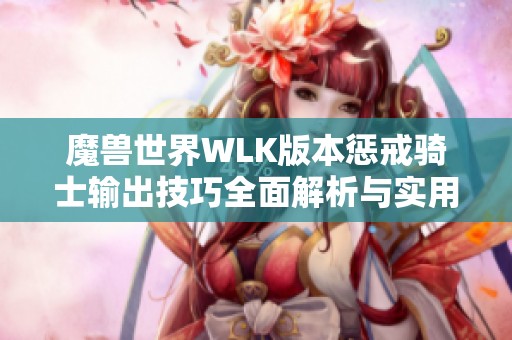 魔兽世界WLK版本惩戒骑士输出技巧全面解析与实用建议