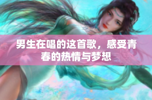 男生在唱的这首歌，感受青春的热情与梦想