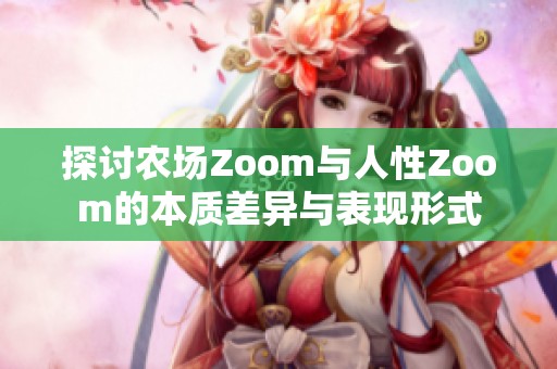探讨农场Zoom与人性Zoom的本质差异与表现形式