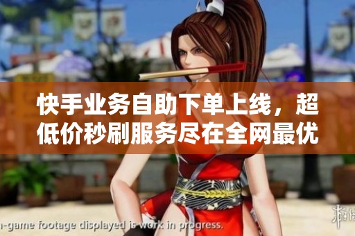 快手业务自助下单上线，超低价秒刷服务尽在全网最优平台