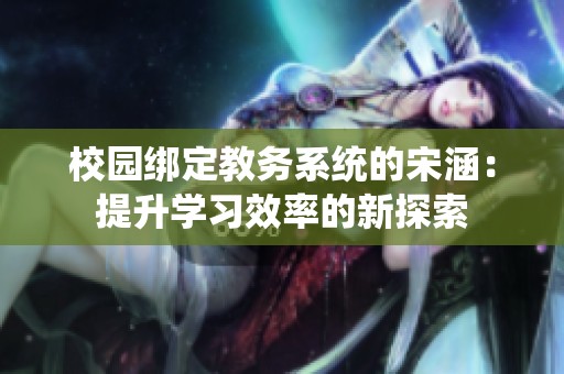 校园绑定教务系统的宋涵：提升学习效率的新探索