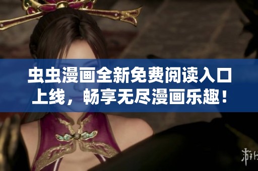 虫虫漫画全新免费阅读入口上线，畅享无尽漫画乐趣！
