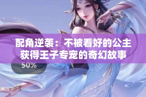 配角逆袭：不被看好的公主获得王子专宠的奇幻故事
