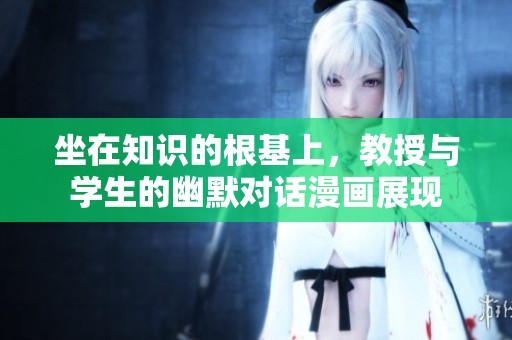 坐在知识的根基上，教授与学生的幽默对话漫画展现