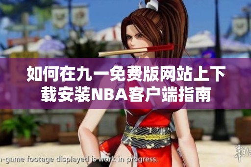 如何在九一免费版网站上下载安装NBA客户端指南