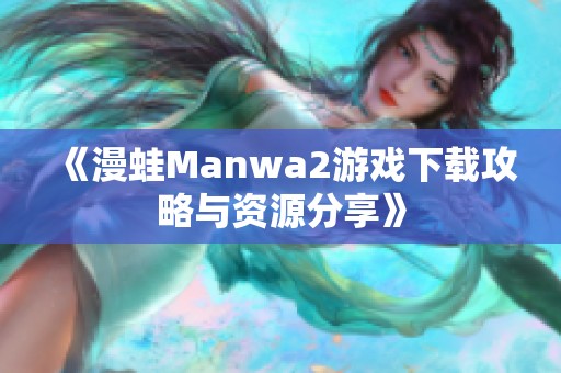 《漫蛙Manwa2游戏下载攻略与资源分享》