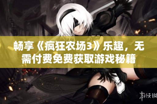 畅享《疯狂农场3》乐趣，无需付费免费获取游戏秘籍