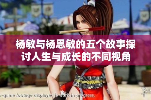杨敏与杨思敏的五个故事探讨人生与成长的不同视角