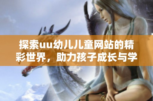 探索uu幼儿儿童网站的精彩世界，助力孩子成长与学习