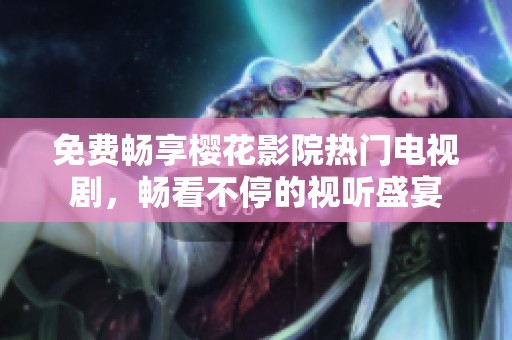 免费畅享樱花影院热门电视剧，畅看不停的视听盛宴