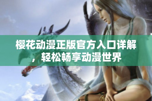 樱花动漫正版官方入口详解，轻松畅享动漫世界
