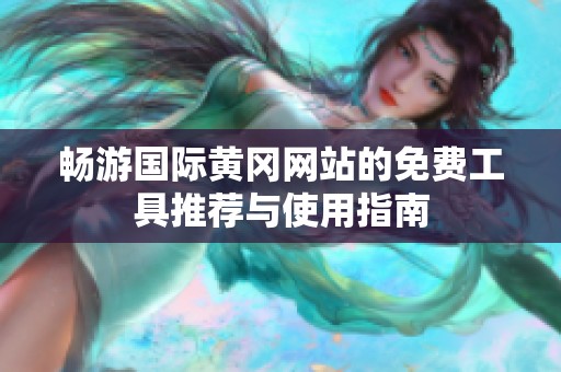 畅游国际黄冈网站的免费工具推荐与使用指南