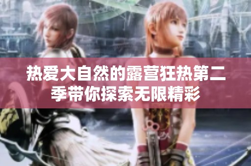 热爱大自然的露营狂热第二季带你探索无限精彩