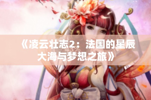 《凌云壮志2：法国的星辰大海与梦想之旅》
