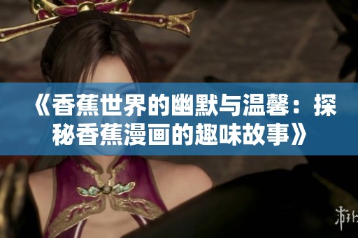 《香蕉世界的幽默与温馨：探秘香蕉漫画的趣味故事》