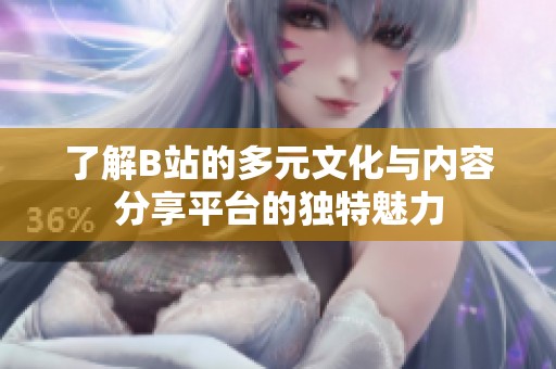 了解B站的多元文化与内容分享平台的独特魅力