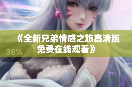 《全新兄弟情感之旅高清版免费在线观看》