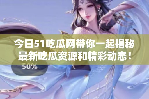 今日51吃瓜网带你一起揭秘最新吃瓜资源和精彩动态！