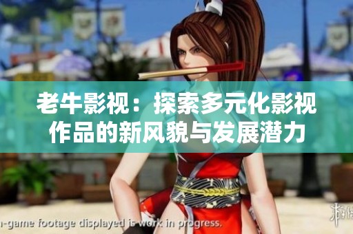 老牛影视：探索多元化影视作品的新风貌与发展潜力