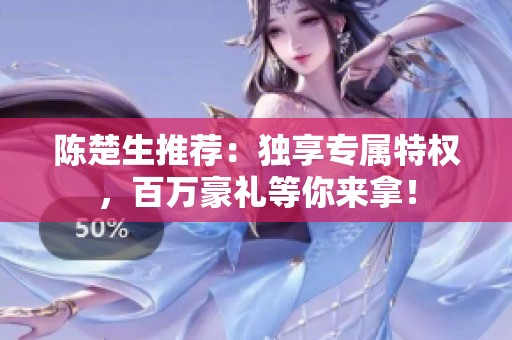 陈楚生推荐：独享专属特权，百万豪礼等你来拿！