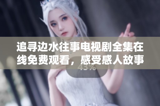 追寻边水往事电视剧全集在线免费观看，感受感人故事与情感交织