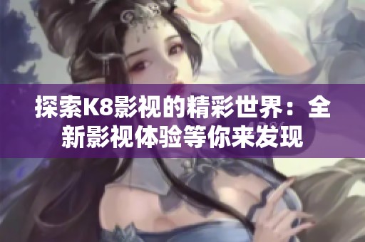 探索K8影视的精彩世界：全新影视体验等你来发现
