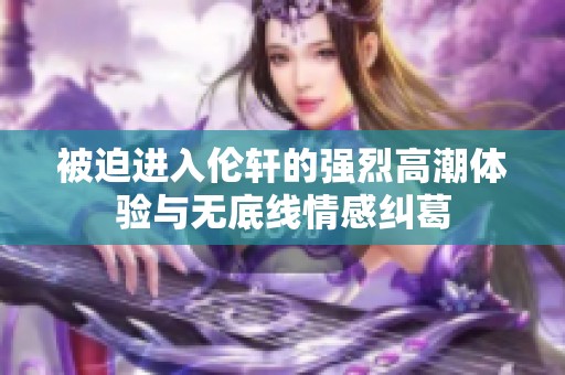 被迫进入伦轩的强烈高潮体验与无底线情感纠葛