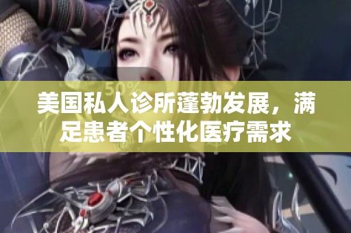 美国私人诊所蓬勃发展，满足患者个性化医疗需求