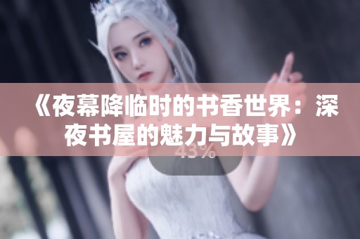 《夜幕降临时的书香世界：深夜书屋的魅力与故事》