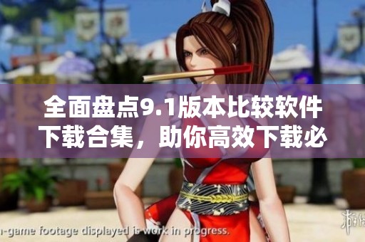 全面盘点9.1版本比较软件下载合集，助你高效下载必备工具