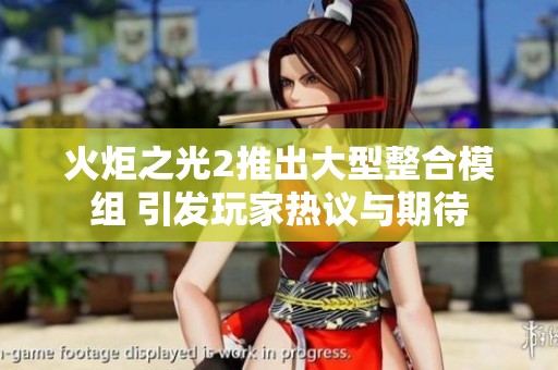 火炬之光2推出大型整合模组 引发玩家热议与期待