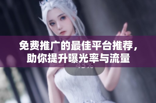 免费推广的最佳平台推荐，助你提升曝光率与流量