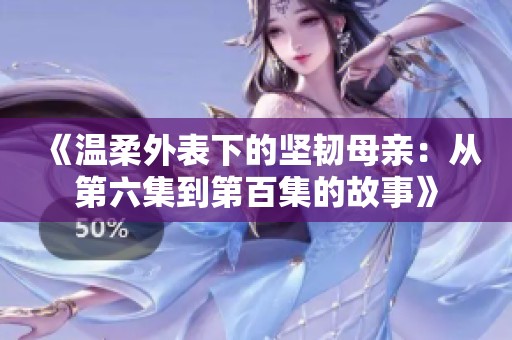 《温柔外表下的坚韧母亲：从第六集到第百集的故事》