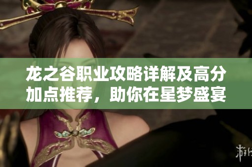龙之谷职业攻略详解及高分加点推荐，助你在星梦盛宴中称霸