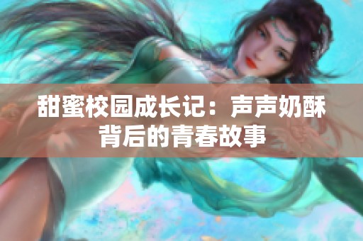 甜蜜校园成长记：声声奶酥背后的青春故事