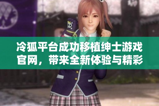冷狐平台成功移植绅士游戏官网，带来全新体验与精彩内容