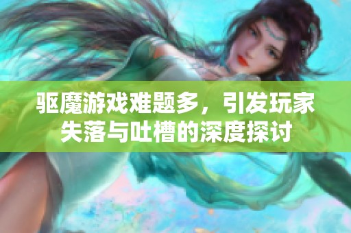 驱魔游戏难题多，引发玩家失落与吐槽的深度探讨