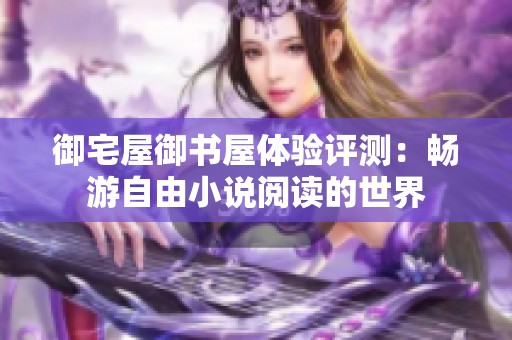 御宅屋御书屋体验评测：畅游自由小说阅读的世界