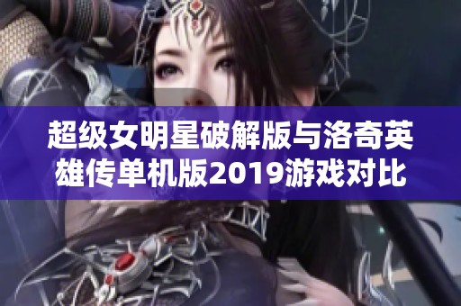超级女明星破解版与洛奇英雄传单机版2019游戏对比分析