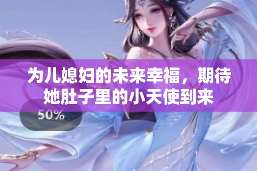为儿媳妇的未来幸福，期待她肚子里的小天使到来