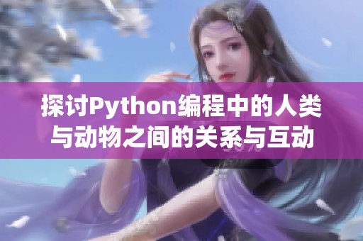 探讨Python编程中的人类与动物之间的关系与互动