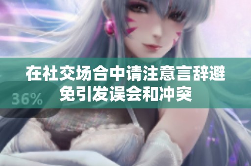 在社交场合中请注意言辞避免引发误会和冲突