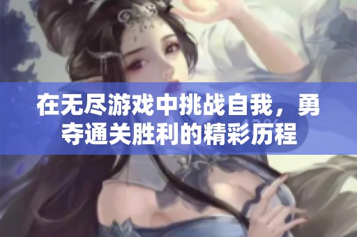 在无尽游戏中挑战自我，勇夺通关胜利的精彩历程