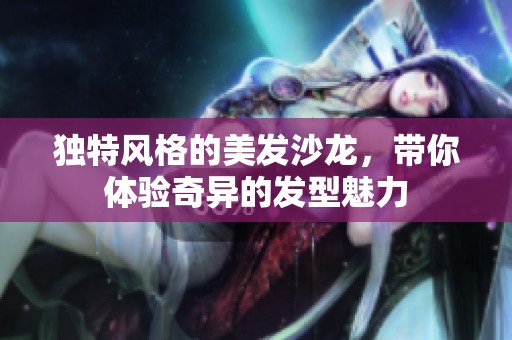 独特风格的美发沙龙，带你体验奇异的发型魅力