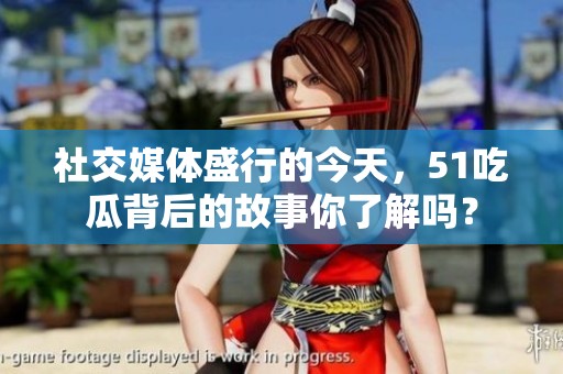社交媒体盛行的今天，51吃瓜背后的故事你了解吗？