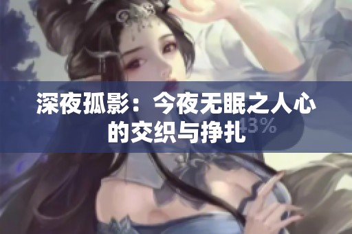 深夜孤影：今夜无眠之人心的交织与挣扎