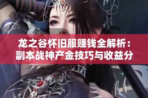 龙之谷怀旧服赚钱全解析：副本战神产金技巧与收益分析