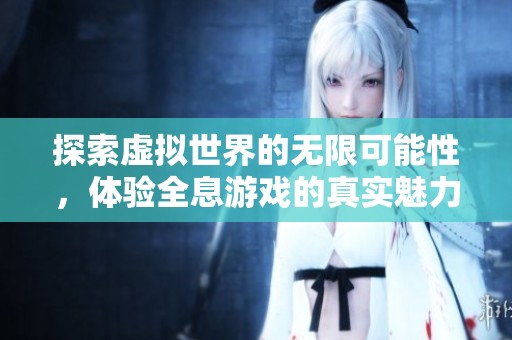 探索虚拟世界的无限可能性，体验全息游戏的真实魅力