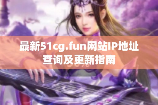 最新51cg.fun网站IP地址查询及更新指南